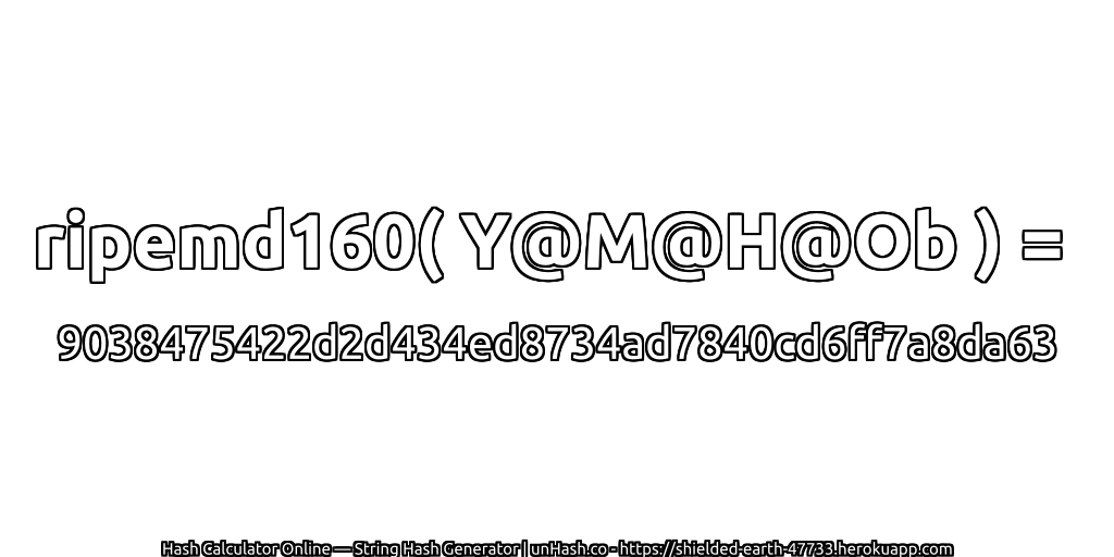 ripemd160( Y@M@H@Ob ) = 9038475422d2d434ed8734ad7840cd6ff7a8da63 | unHash.co