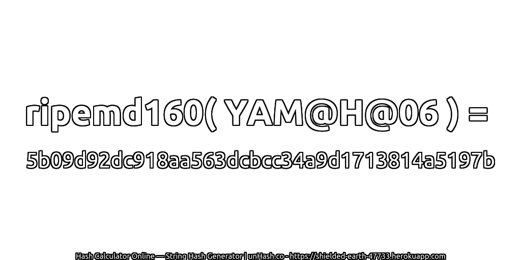 ripemd160( YAM@H@06 ) = 5b09d92dc918aa563dcbcc34a9d1713814a5197b | unHash.co