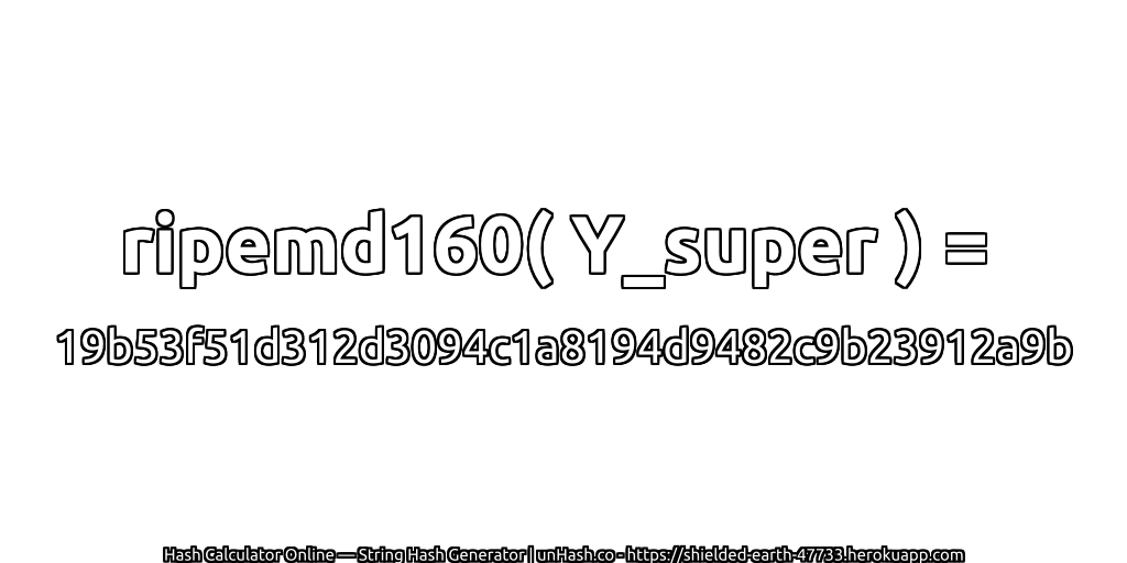 ripemd160( Y_super ) = 19b53f51d312d3094c1a8194d9482c9b23912a9b | unHash.co