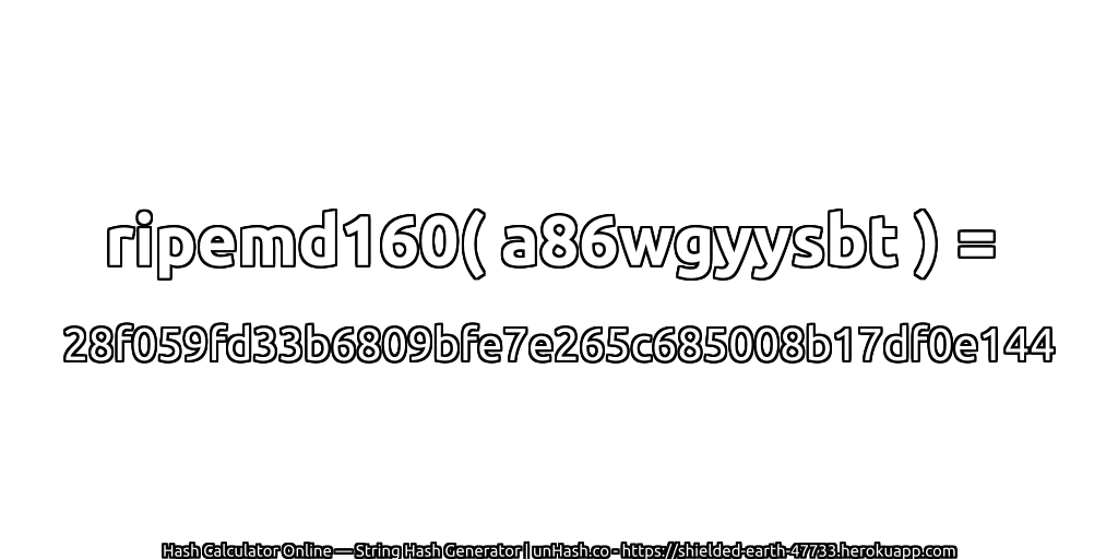 ripemd160( a86wgyysbt ) = 28f059fd33b6809bfe7e265c685008b17df0e144 | unHash.co