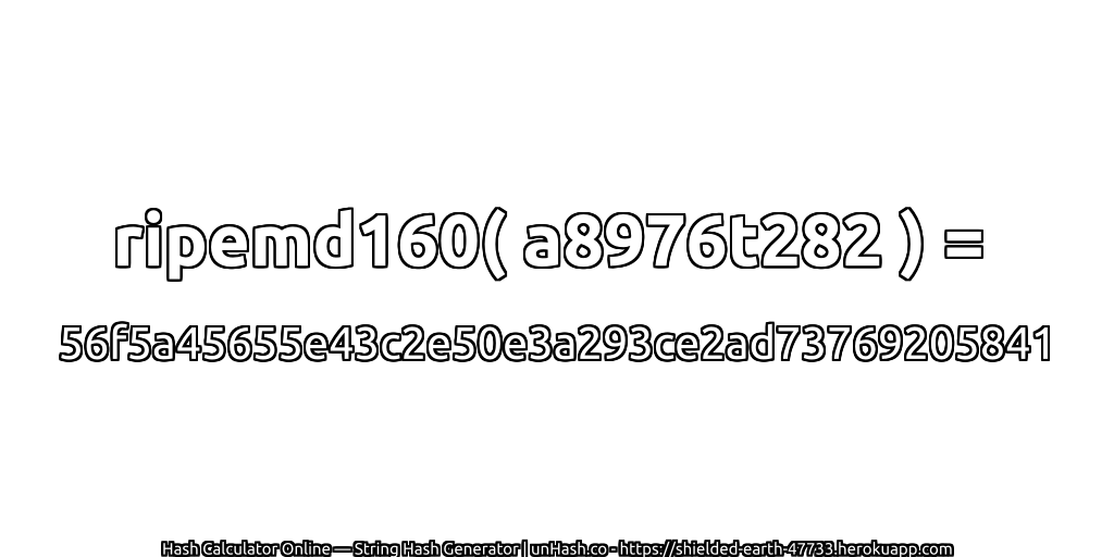 ripemd160( a8976t282 ) = 56f5a45655e43c2e50e3a293ce2ad73769205841 | unHash.co