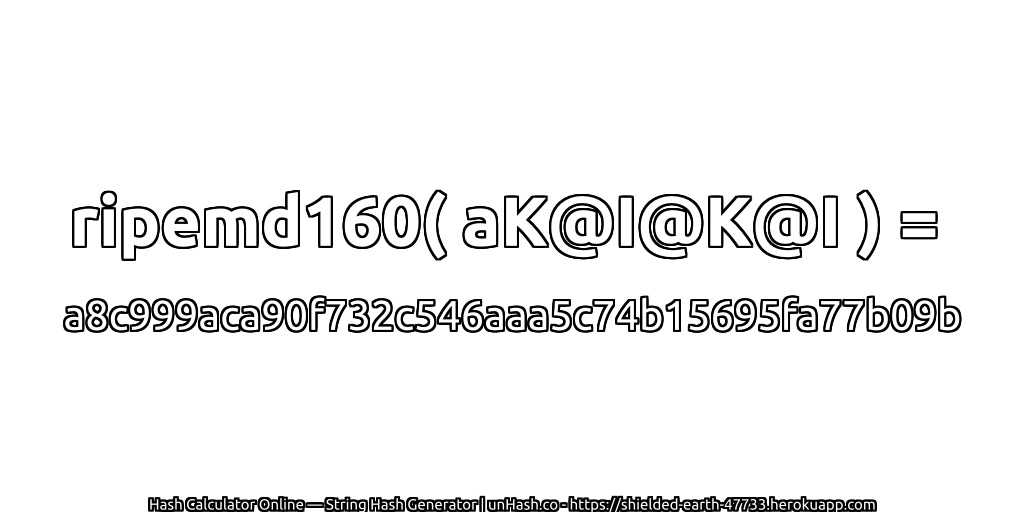 ripemd160( aK@I@K@I ) = a8c999aca90f732c546aaa5c74b15695fa77b09b | unHash.co