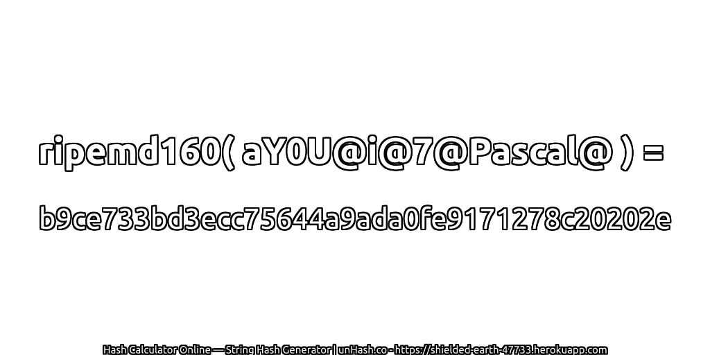 ripemd160( aY0U@i@7@Pascal@ ) = b9ce733bd3ecc75644a9ada0fe9171278c20202e | unHash.co