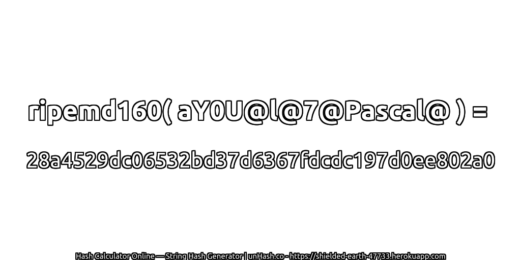 ripemd160( aY0U@l@7@Pascal@ ) = 28a4529dc06532bd37d6367fdcdc197d0ee802a0 | unHash.co