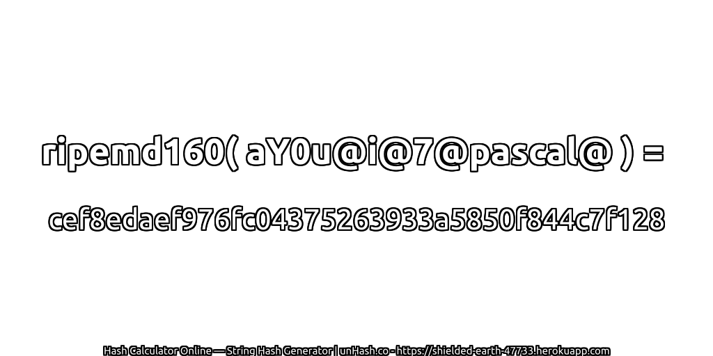 ripemd160( aY0u@i@7@pascal@ ) = cef8edaef976fc04375263933a5850f844c7f128 | unHash.co