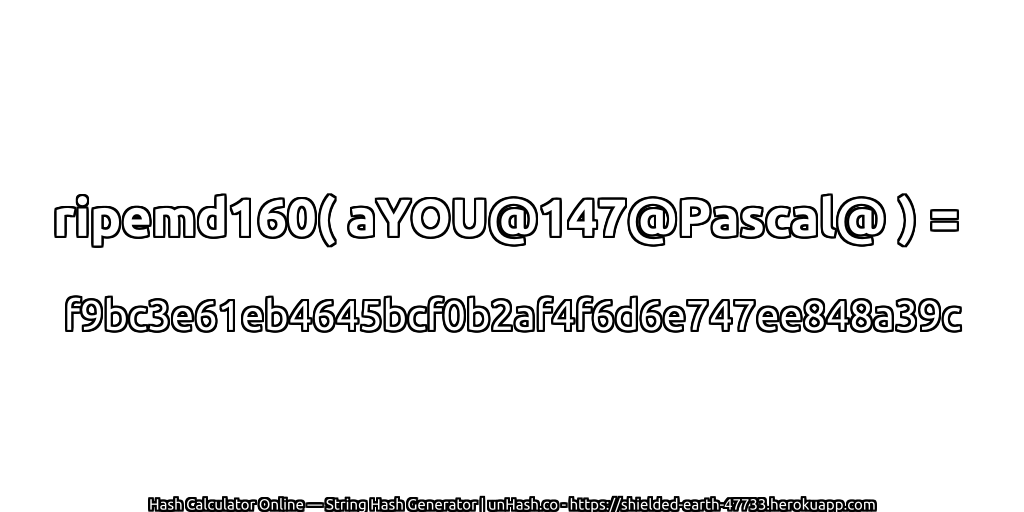 ripemd160( aYOU@147@Pascal@ ) = f9bc3e61eb4645bcf0b2af4f6d6e747ee848a39c | unHash.co