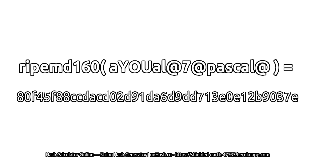 ripemd160( aYOUal@7@pascal@ ) = 80f45f88ccdacd02d91da6d9dd713e0e12b9037e | unHash.co