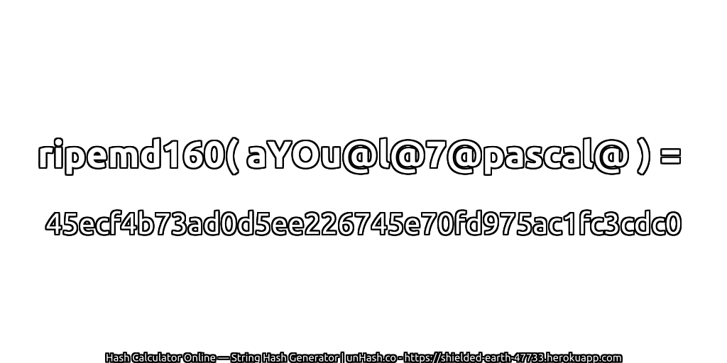 ripemd160( aYOu@l@7@pascal@ ) = 45ecf4b73ad0d5ee226745e70fd975ac1fc3cdc0 | unHash.co