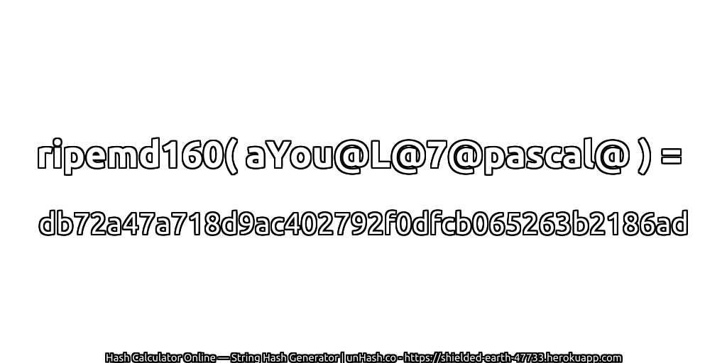 ripemd160( aYou@L@7@pascal@ ) = db72a47a718d9ac402792f0dfcb065263b2186ad | unHash.co