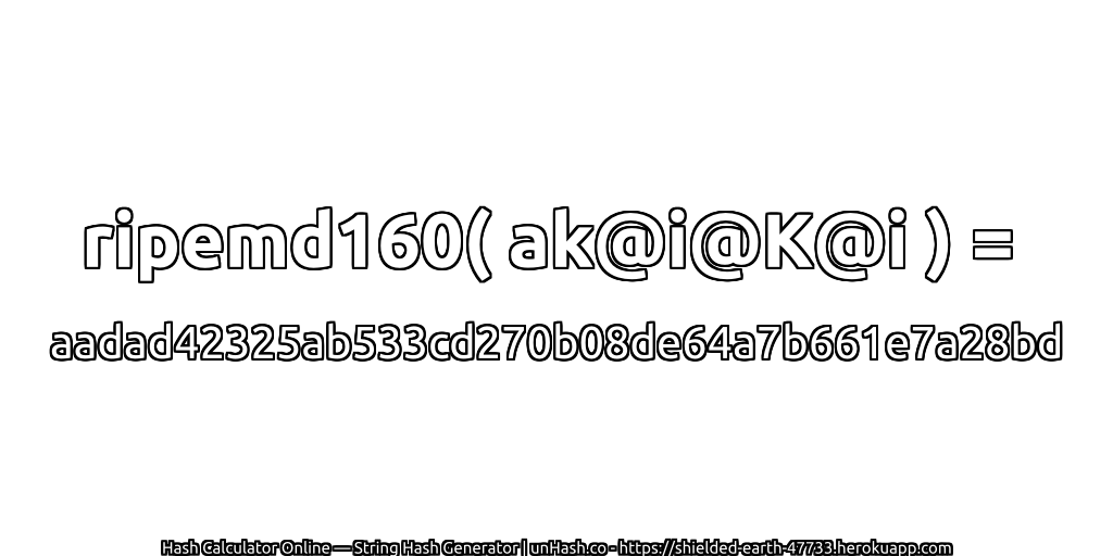 ripemd160( ak@i@K@i ) = aadad42325ab533cd270b08de64a7b661e7a28bd | unHash.co