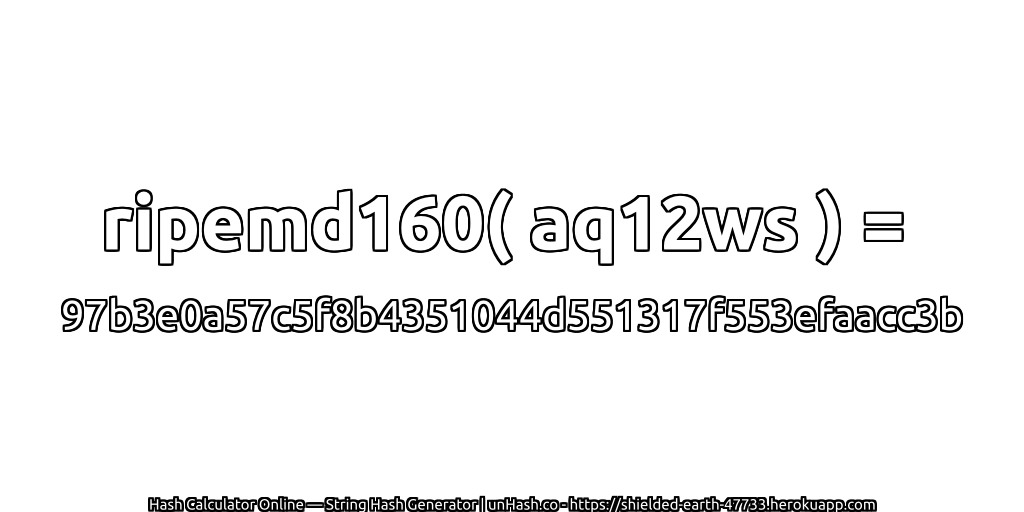 ripemd160( aq12ws ) = 97b3e0a57c5f8b4351044d551317f553efaacc3b | unHash.co