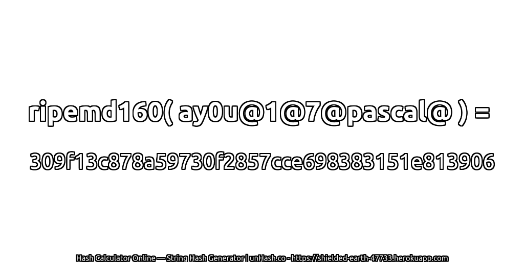 ripemd160( ay0u@1@7@pascal@ ) = 309f13c878a59730f2857cce698383151e813906 | unHash.co