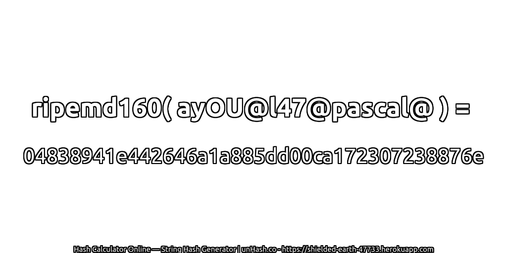 ripemd160( ayOU@l47@pascal@ ) = 04838941e442646a1a885dd00ca172307238876e | unHash.co