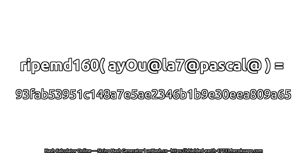 ripemd160( ayOu@la7@pascal@ ) = 93fab53951c148a7e5ae2346b1b9e30eea809a65 | unHash.co