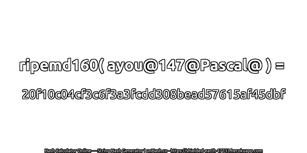 ripemd160( ayou@147@Pascal@ ) = 20f10c04cf3c6f3a3fcdd308bead57615af45dbf | unHash.co