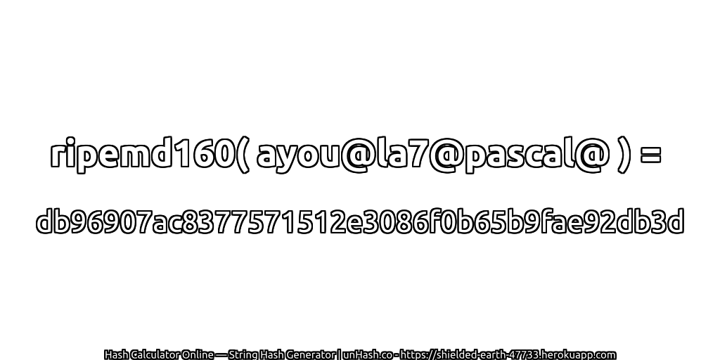 ripemd160( ayou@la7@pascal@ ) = db96907ac8377571512e3086f0b65b9fae92db3d | unHash.co