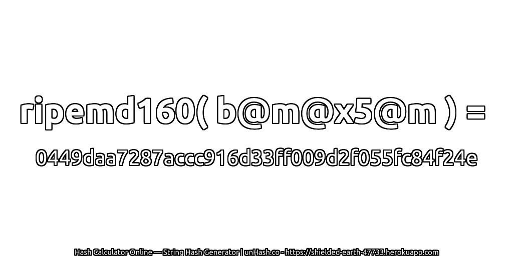 ripemd160( b@m@x5@m ) = 0449daa7287accc916d33ff009d2f055fc84f24e | unHash.co