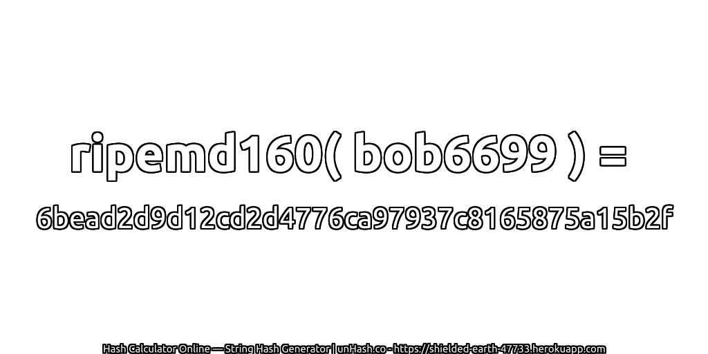 ripemd160( bob6699 ) = 6bead2d9d12cd2d4776ca97937c8165875a15b2f | unHash.co