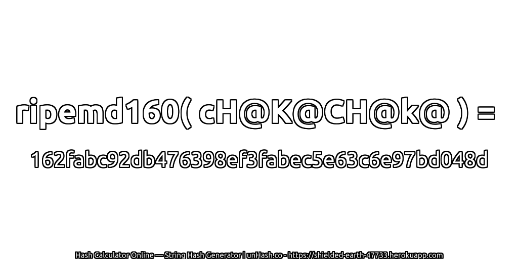 ripemd160( cH@K@CH@k@ ) = 162fabc92db476398ef3fabec5e63c6e97bd048d | unHash.co