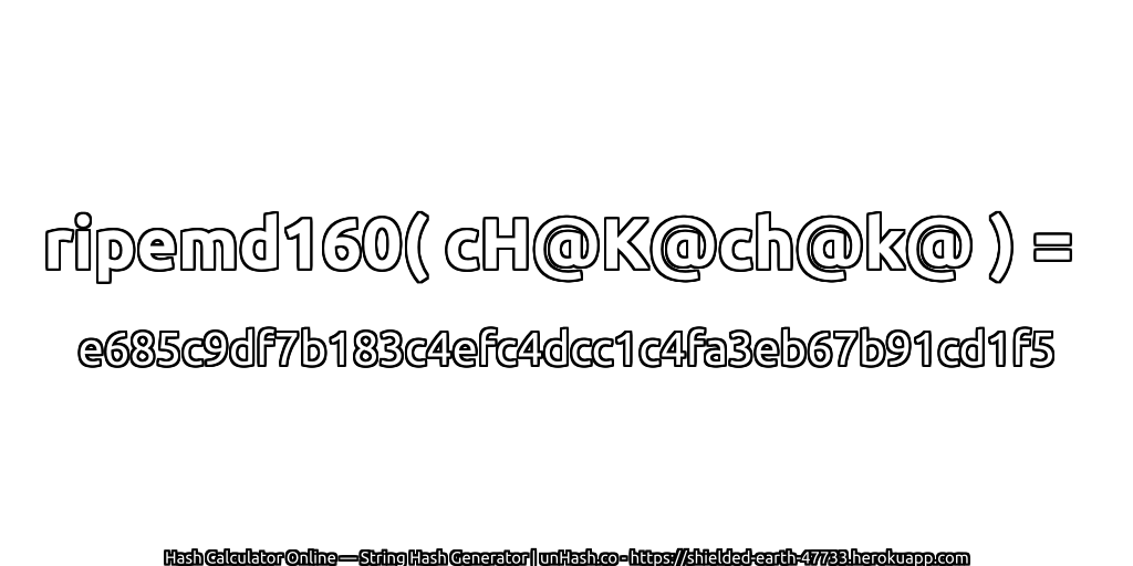 ripemd160( cH@K@ch@k@ ) = e685c9df7b183c4efc4dcc1c4fa3eb67b91cd1f5 | unHash.co