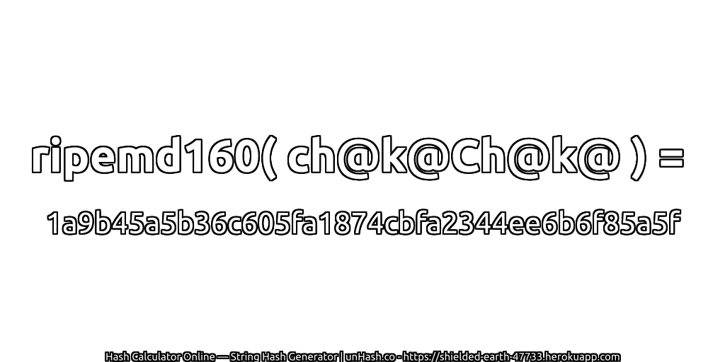 ripemd160( ch@k@Ch@k@ ) = 1a9b45a5b36c605fa1874cbfa2344ee6b6f85a5f | unHash.co