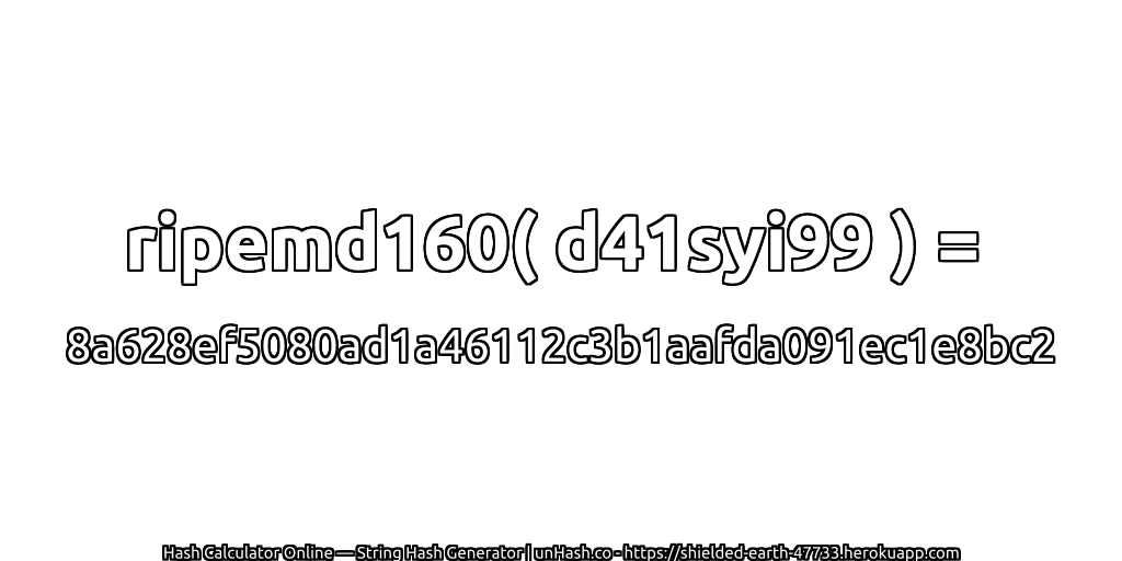 ripemd160( d41syi99 ) = 8a628ef5080ad1a46112c3b1aafda091ec1e8bc2 | unHash.co