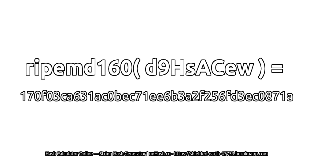 ripemd160( d9HsACew ) = 170f03ca631ac0bec71ee6b3a2f256fd3ec0871a | unHash.co