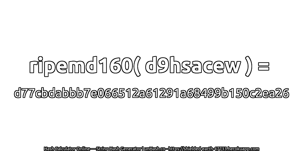 ripemd160( d9hsacew ) = d77cbdabbb7e066512a61291a68499b150c2ea26 | unHash.co