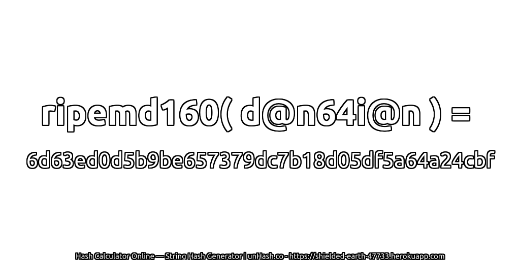 ripemd160( d@n64i@n ) = 6d63ed0d5b9be657379dc7b18d05df5a64a24cbf | unHash.co