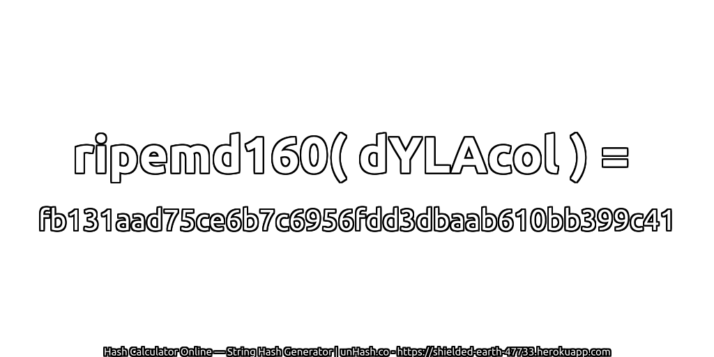 ripemd160( dYLAcol ) = fb131aad75ce6b7c6956fdd3dbaab610bb399c41 | unHash.co