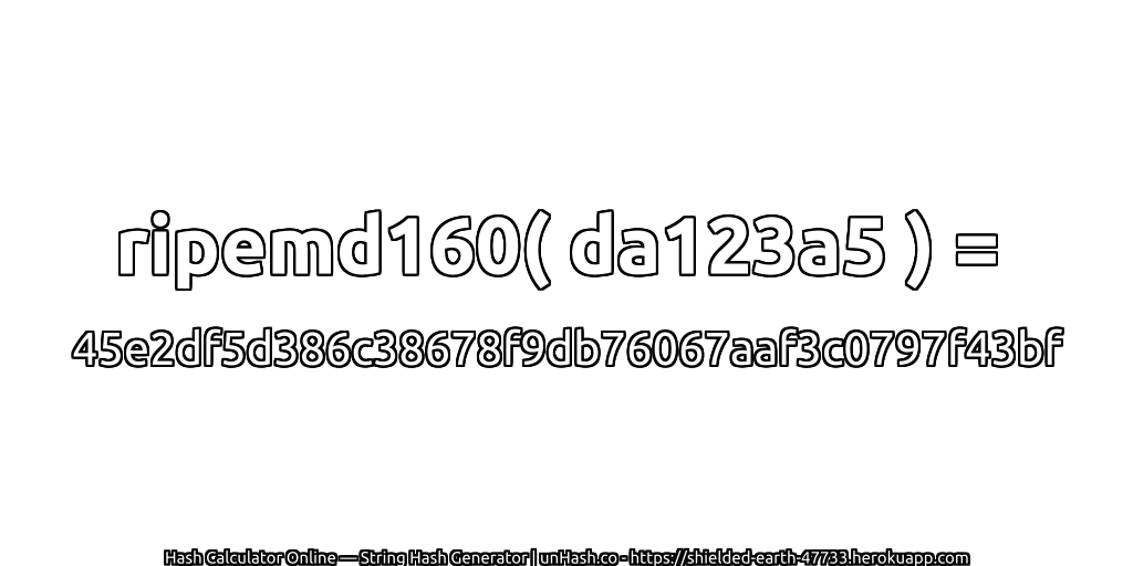 ripemd160( da123a5 ) = 45e2df5d386c38678f9db76067aaf3c0797f43bf | unHash.co
