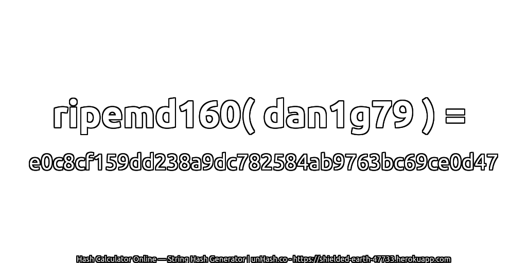 ripemd160( dan1g79 ) = e0c8cf159dd238a9dc782584ab9763bc69ce0d47 | unHash.co