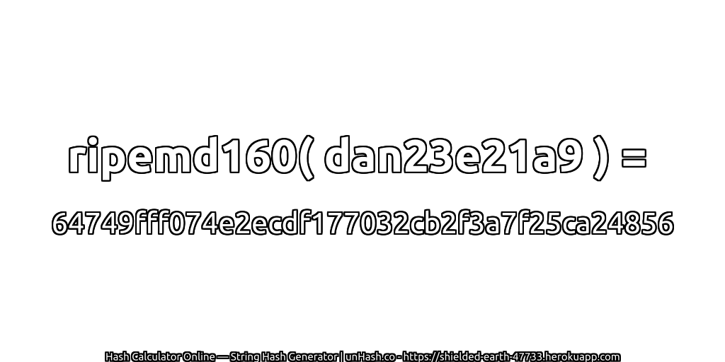 ripemd160( dan23e21a9 ) = 64749fff074e2ecdf177032cb2f3a7f25ca24856 | unHash.co