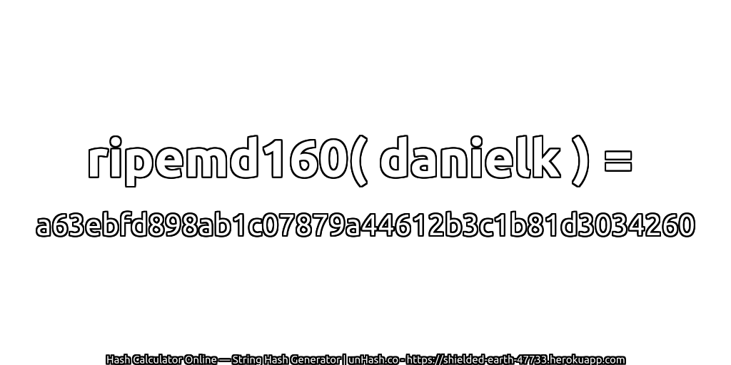 ripemd160( danielk ) = a63ebfd898ab1c07879a44612b3c1b81d3034260 | unHash.co