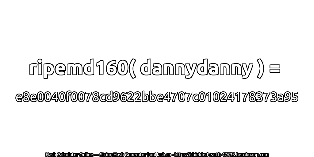 ripemd160( dannydanny ) = e8e0040f0078cd9622bbe4707c01024178373a95 | unHash.co