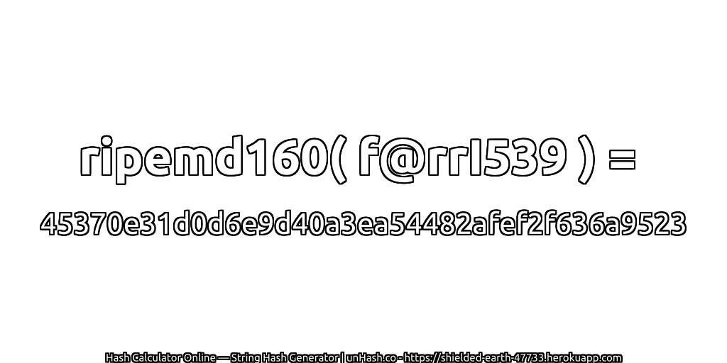 ripemd160( f@rrI539 ) = 45370e31d0d6e9d40a3ea54482afef2f636a9523 | unHash.co
