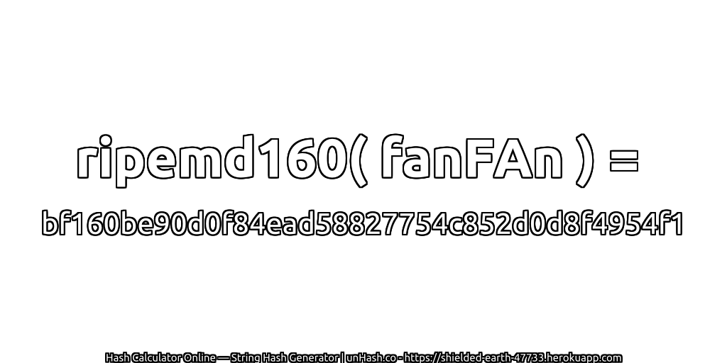 ripemd160( fanFAn ) = bf160be90d0f84ead58827754c852d0d8f4954f1 | unHash.co
