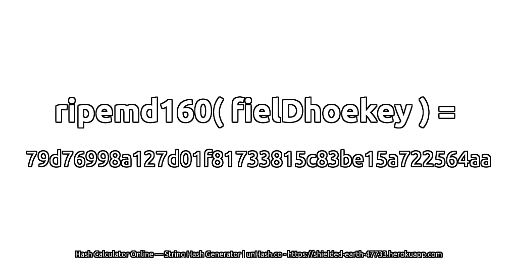 ripemd160( fielDhoekey ) = 79d76998a127d01f81733815c83be15a722564aa | unHash.co