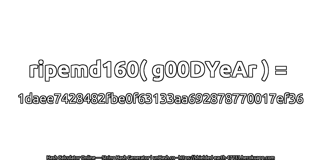 ripemd160( g00DYeAr ) = 1daee7428482fbe0f63133aa692878770017ef36 | unHash.co