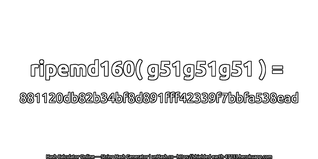 ripemd160( g51g51g51 ) = 881120db82b34bf8d891fff42339f7bbfa538ead | unHash.co