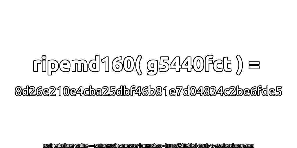 ripemd160( g5440fct ) = 8d26e210e4cba25dbf46b81e7d04834c2be6fde5 | unHash.co