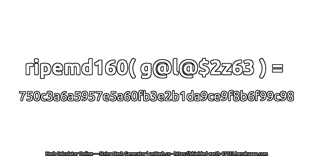 ripemd160( g@l@$2z63 ) = 750c3a6a5957e5a60fb3e2b1da9ce9f8b6f99c98 | unHash.co