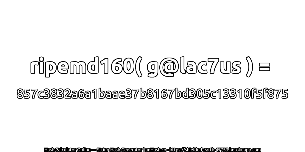 ripemd160( g@lac7us ) = 857c3832a6a1baae37b8167bd305c13310f5f875 | unHash.co