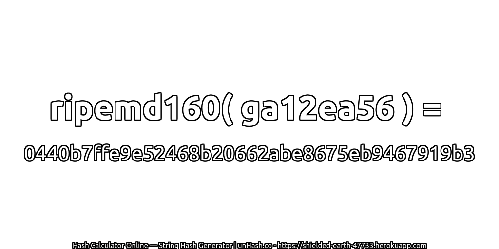 ripemd160( ga12ea56 ) = 0440b7ffe9e52468b20662abe8675eb9467919b3 | unHash.co