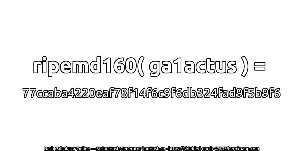 ripemd160( ga1actus ) = 77ccaba4220eaf78f14f6c9f6db324fad9f5b9f6 | unHash.co