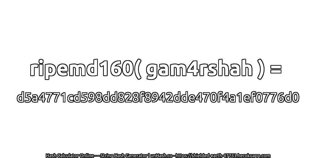 ripemd160( gam4rshah ) = d5a4771cd598dd828f8942dde470f4a1ef0776d0 | unHash.co