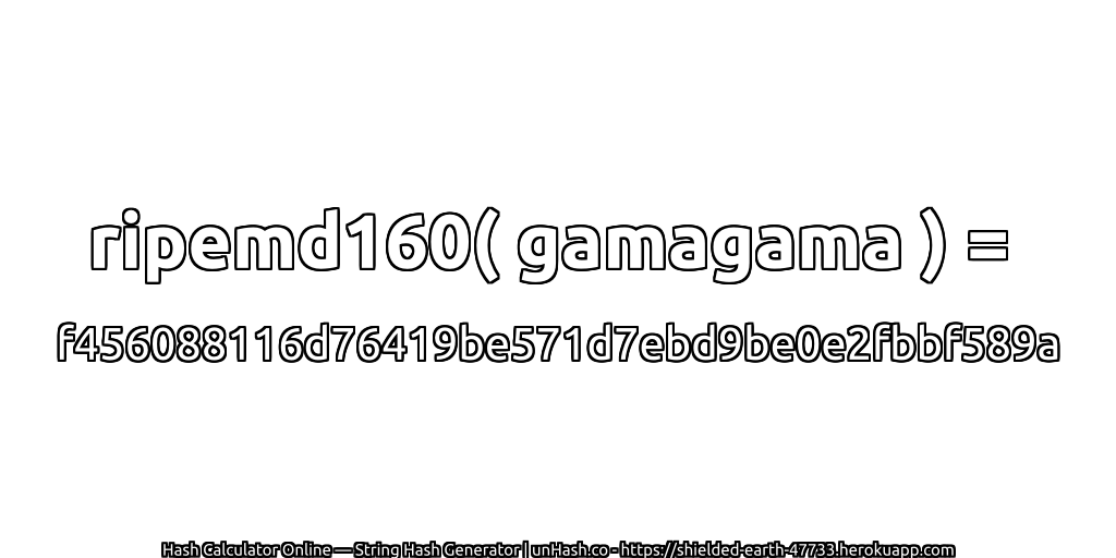ripemd160( gamagama ) = f456088116d76419be571d7ebd9be0e2fbbf589a | unHash.co