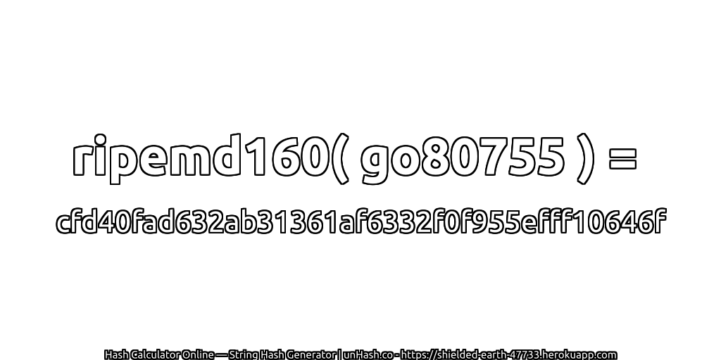 ripemd160( go80755 ) = cfd40fad632ab31361af6332f0f955efff10646f | unHash.co