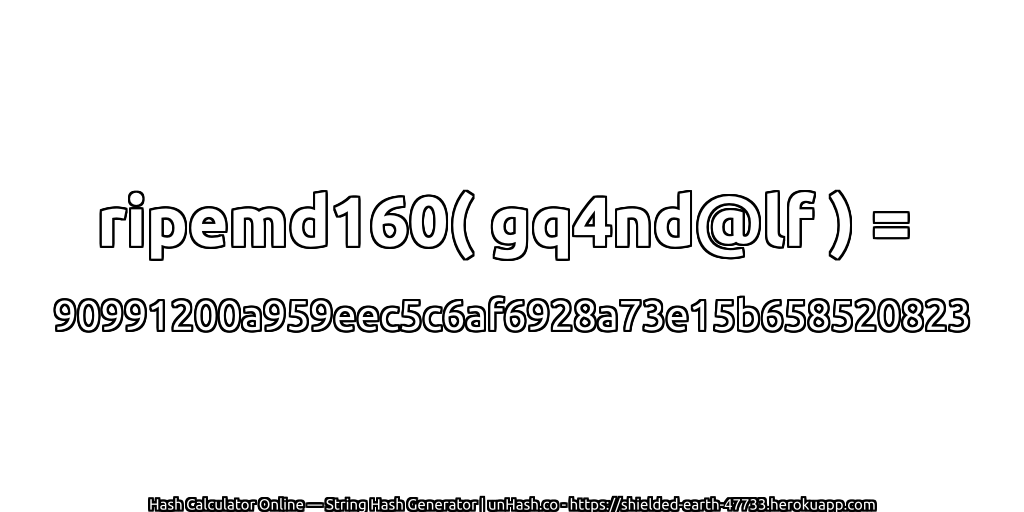 ripemd160( gq4nd@lf ) = 90991200a959eec5c6af6928a73e15b658520823 | unHash.co