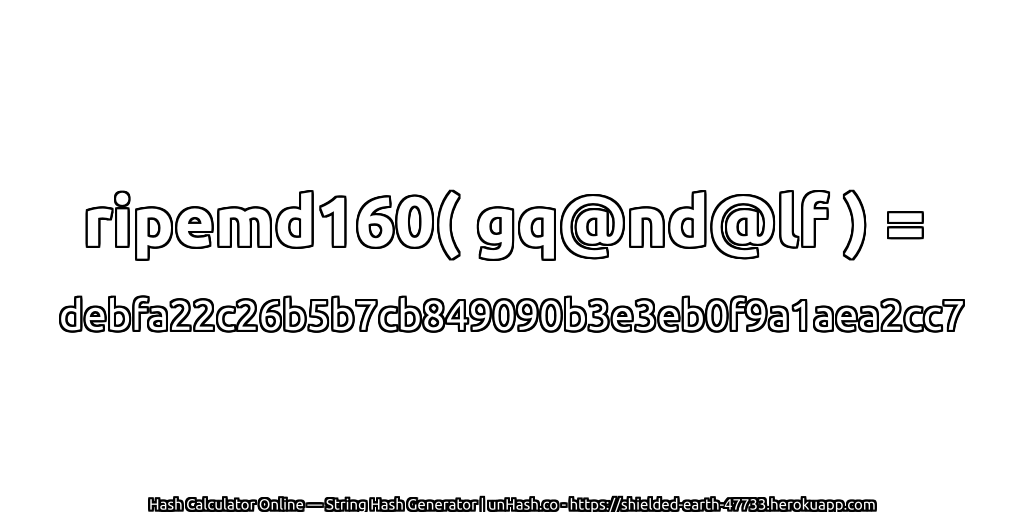 ripemd160( gq@nd@lf ) = debfa22c26b5b7cb849090b3e3eb0f9a1aea2cc7 | unHash.co